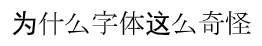 “为什么字体这么奇怪”, literally “Why is the font so strange” “为什么字体这么奇怪”, literally “Why is the font so strange”